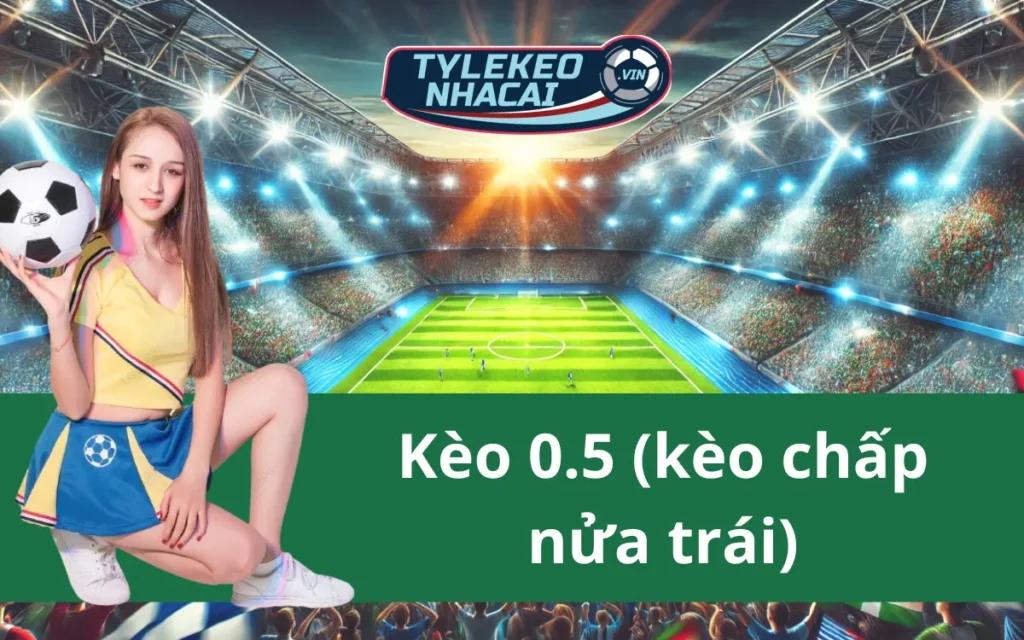 Kèo 0.5 (kèo chấp nửa trái) là gì? Cách đọc loại kèo này dễ dàng nhất